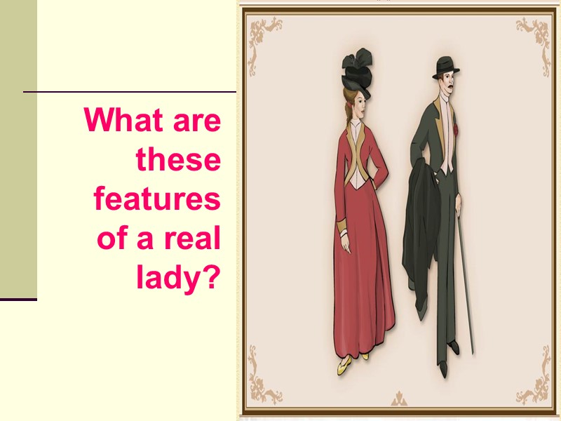 What are these features of a real lady?